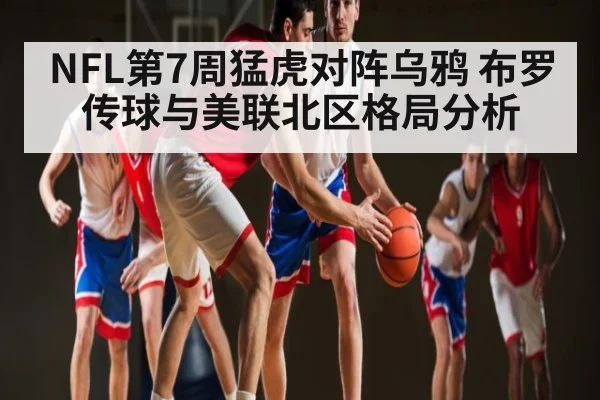 NFL第7周猛虎对阵乌鸦 布罗传球与美联北区格局分析