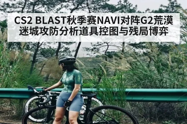 CS2 BLAST秋季赛NAVI对阵G2荒漠迷城攻防分析道具控图与残局博弈