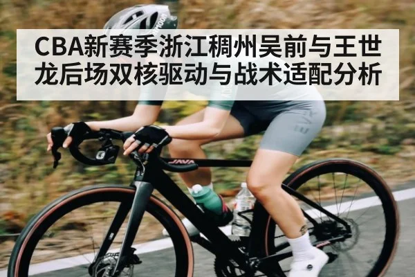 CBA新赛季浙江稠州吴前与王世龙后场双核驱动与战术适配分析