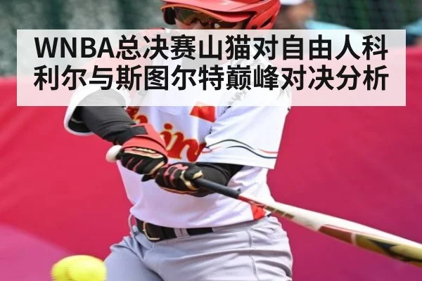 WNBA总决赛山猫对自由人科利尔与斯图尔特巅峰对决分析